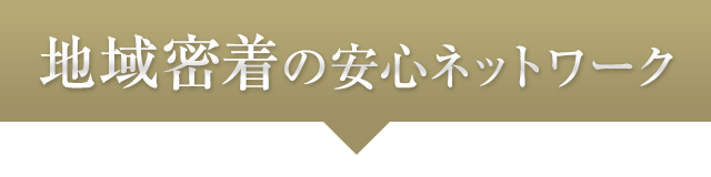 地域密着の安心ネットワーク